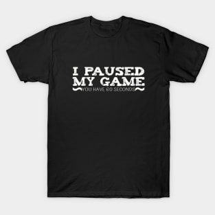 I Paused My Game You have 60 Seconds Funny Gamer T-Shirt